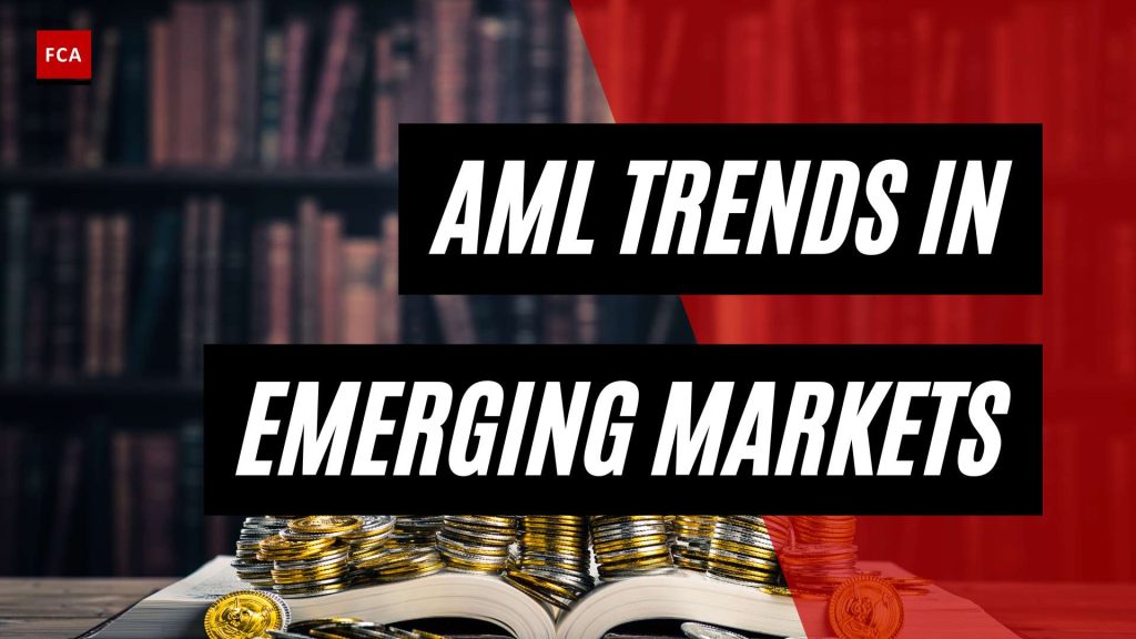 Powering Compliance: Unveiling Aml Compliance Trends In Emerging Markets